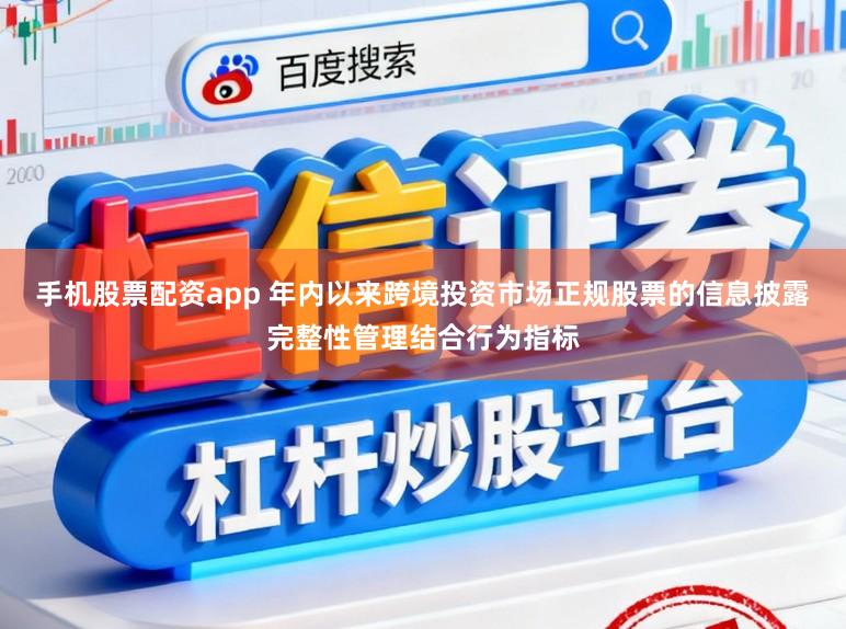 手机股票配资app 年内以来跨境投资市场正规股票的信息披露完整性管理结合行为指标