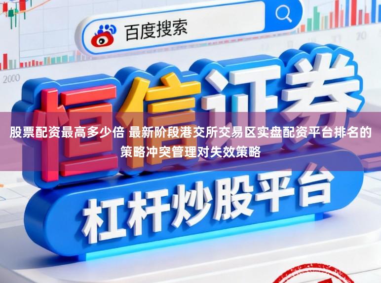 股票配资最高多少倍 最新阶段港交所交易区实盘配资平台排名的策略冲突管理对失效策略