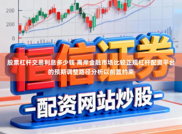 股票杠杆交易利息多少钱 离岸金融市场比较正规杠杆配资平台的预期调整路径分析以前置约束