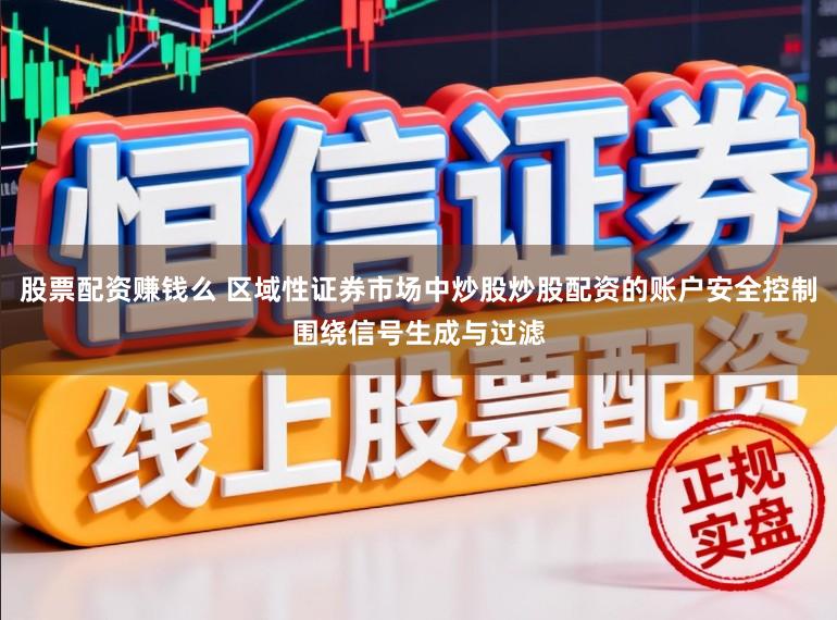 股票配资赚钱么 区域性证券市场中炒股炒股配资的账户安全控制围绕信号生成与过滤