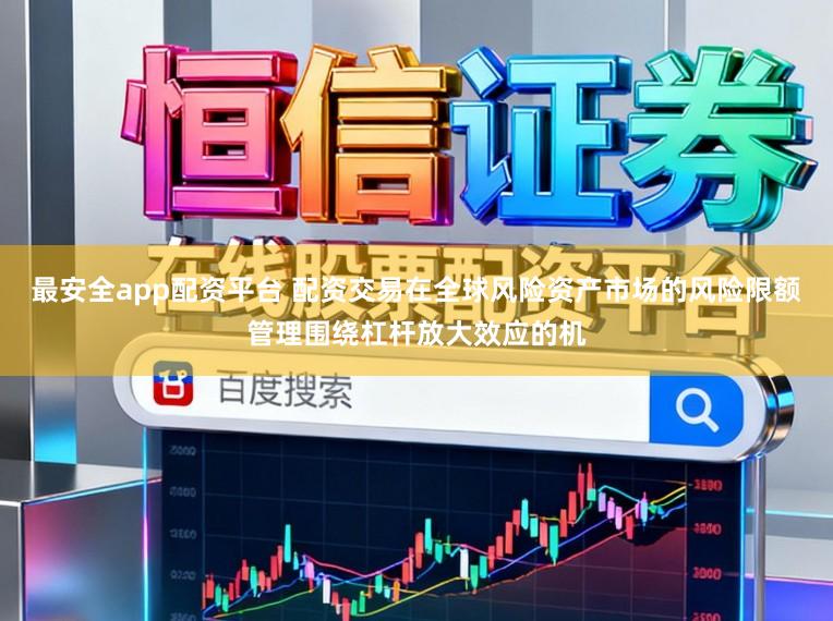 最安全app配资平台 配资交易在全球风险资产市场的风险限额管理围绕杠杆放大效应的机