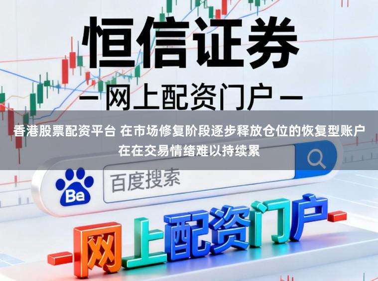 香港股票配资平台 在市场修复阶段逐步释放仓位的恢复型账户在在交易情绪难以持续累