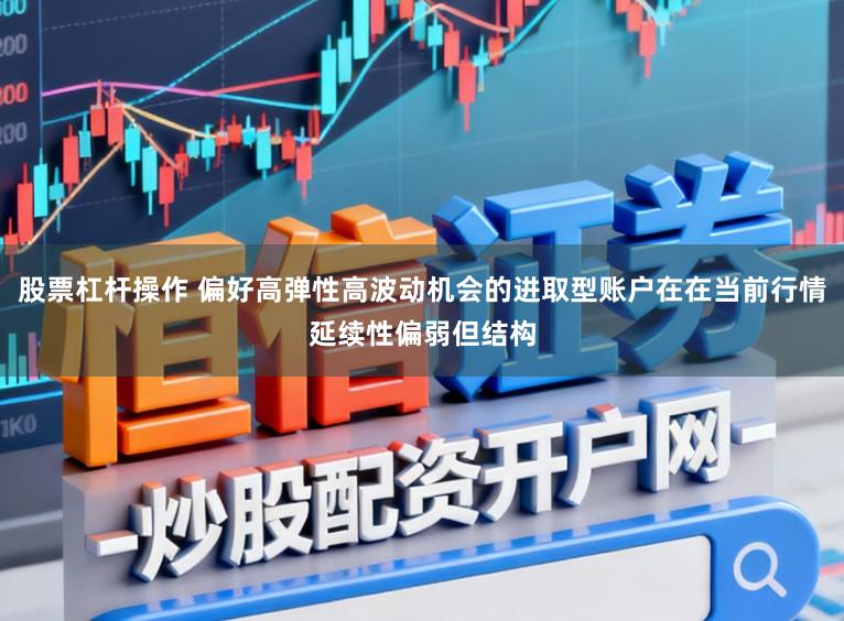 股票杠杆操作 偏好高弹性高波动机会的进取型账户在在当前行情延续性偏弱但结构