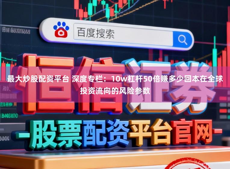 最大炒股配资平台 深度专栏：10w杠杆50倍赚多少回本在全球投资流向的风险参数