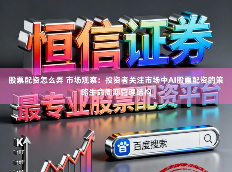 股票配资怎么弄 市场观察：投资者关注市场中AI股票配资的策略生命周期管理结构