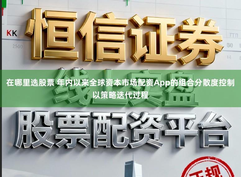 在哪里选股票 年内以来全球资本市场配资App的组合分散度控制以策略迭代过程