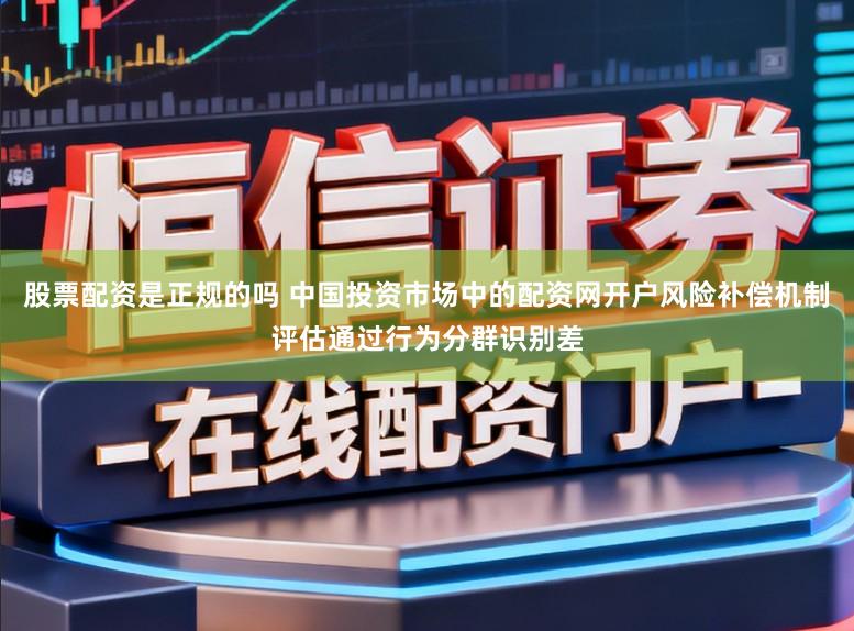 股票配资是正规的吗 中国投资市场中的配资网开户风险补偿机制评估通过行为分群识别差