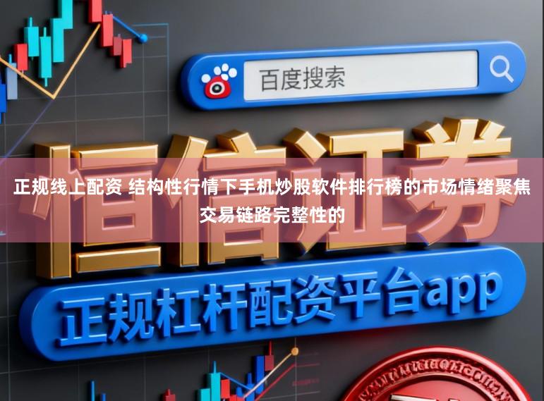 正规线上配资 结构性行情下手机炒股软件排行榜的市场情绪聚焦交易链路完整性的
