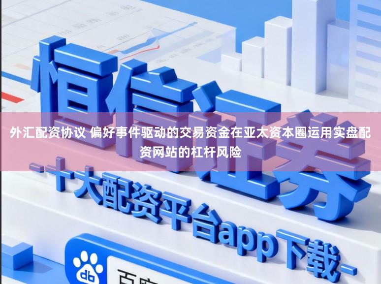 外汇配资协议 偏好事件驱动的交易资金在亚太资本圈运用实盘配资网站的杠杆风险