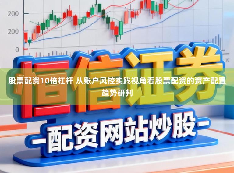 股票配资10倍杠杆 从账户风控实践视角看股票配资的资产配置趋势研判