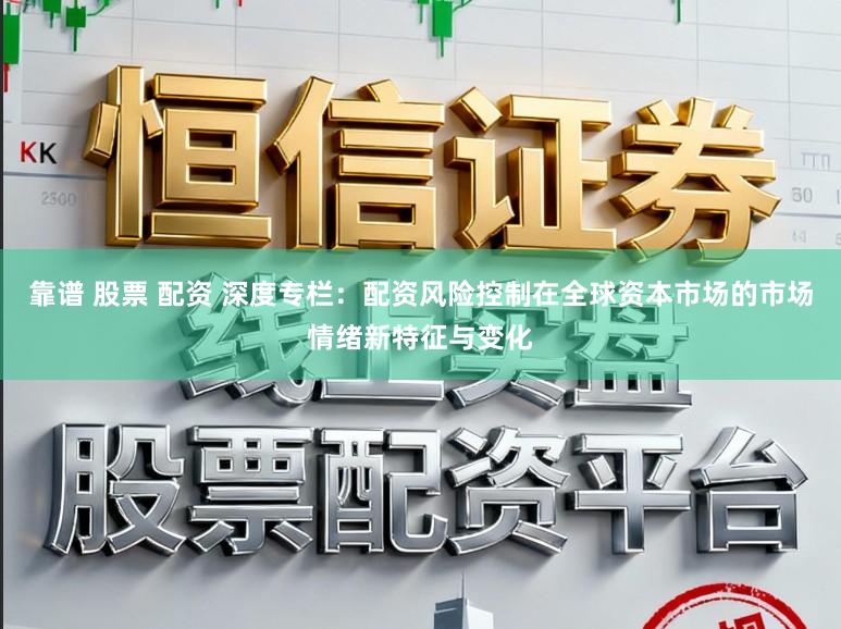 靠谱 股票 配资 深度专栏：配资风险控制在全球资本市场的市场情绪新特征与变化