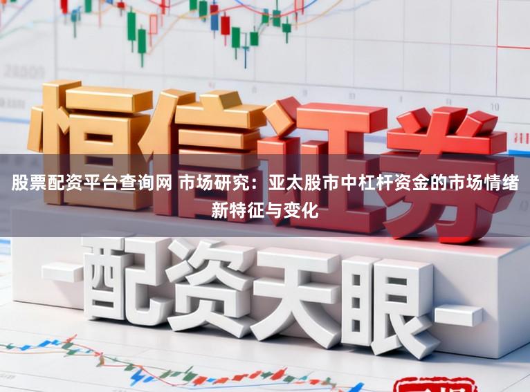 股票配资平台查询网 市场研究：亚太股市中杠杆资金的市场情绪新特征与变化