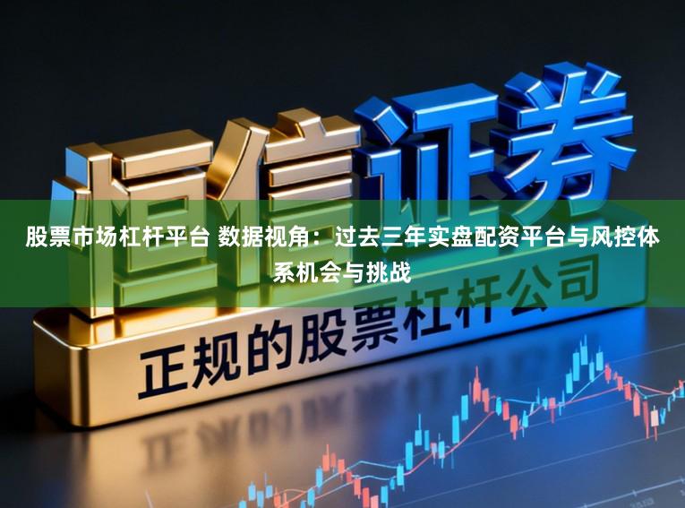 股票市场杠杆平台 数据视角：过去三年实盘配资平台与风控体系机会与挑战