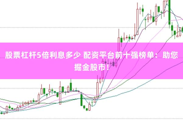 股票杠杆5倍利息多少 配资平台前十强榜单：助您掘金股市！