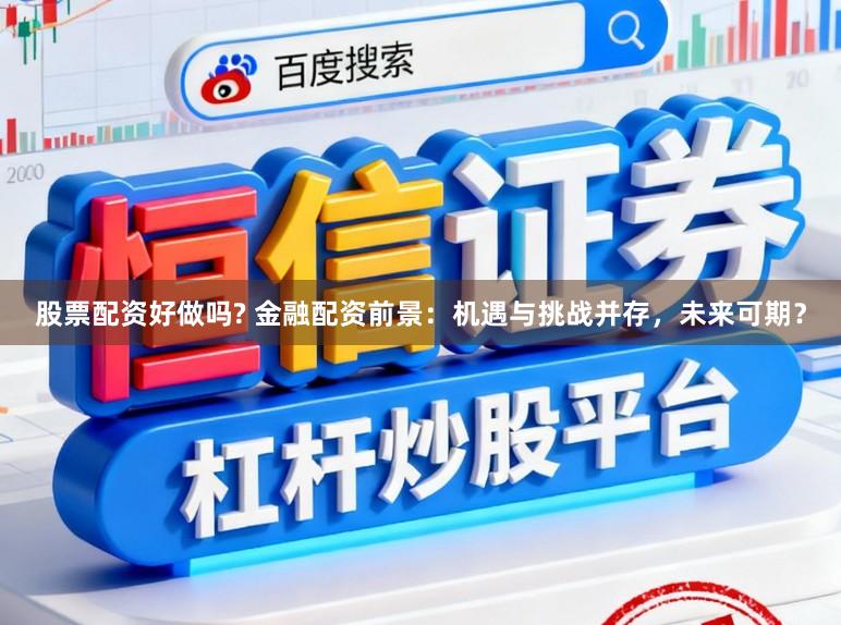 股票配资好做吗? 金融配资前景：机遇与挑战并存，未来可期？