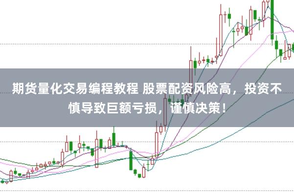 期货量化交易编程教程 股票配资风险高，投资不慎导致巨额亏损，谨慎决策！