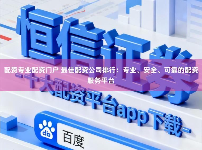 配资专业配资门户 最佳配资公司排行：专业、安全、可靠的配资服务平台