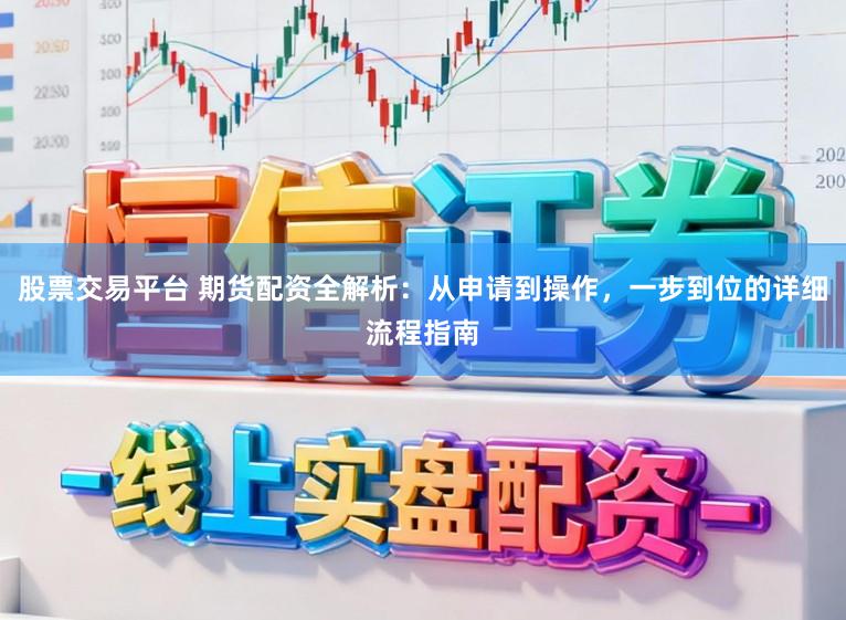 股票交易平台 期货配资全解析：从申请到操作，一步到位的详细流程指南