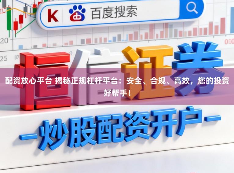 配资放心平台 揭秘正规杠杆平台：安全、合规、高效，您的投资好帮手！