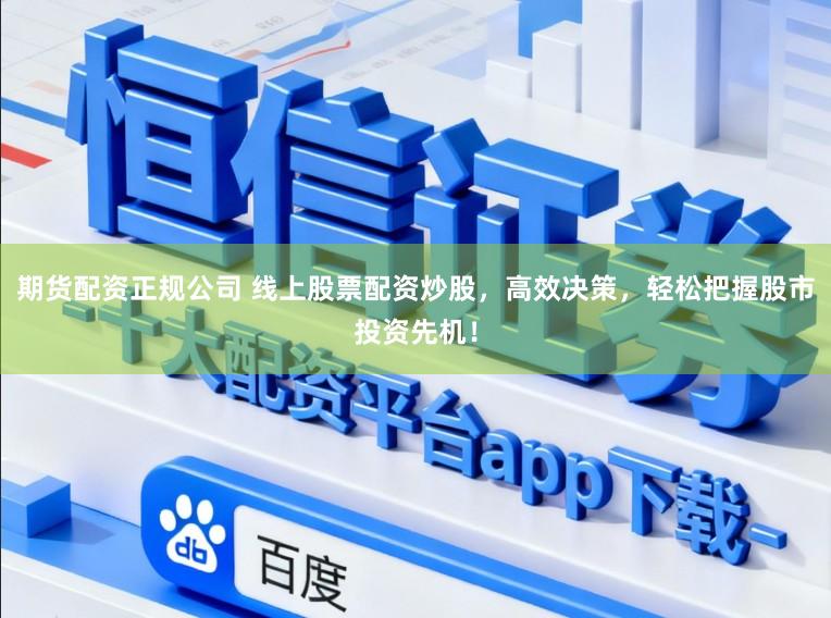期货配资正规公司 线上股票配资炒股，高效决策，轻松把握股市投资先机！