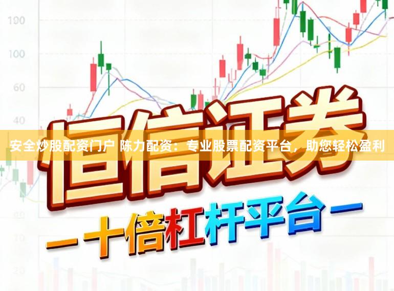 安全炒股配资门户 陈力配资：专业股票配资平台，助您轻松盈利