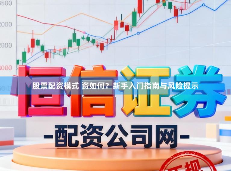 股票配资模式 资如何？新手入门指南与风险提示