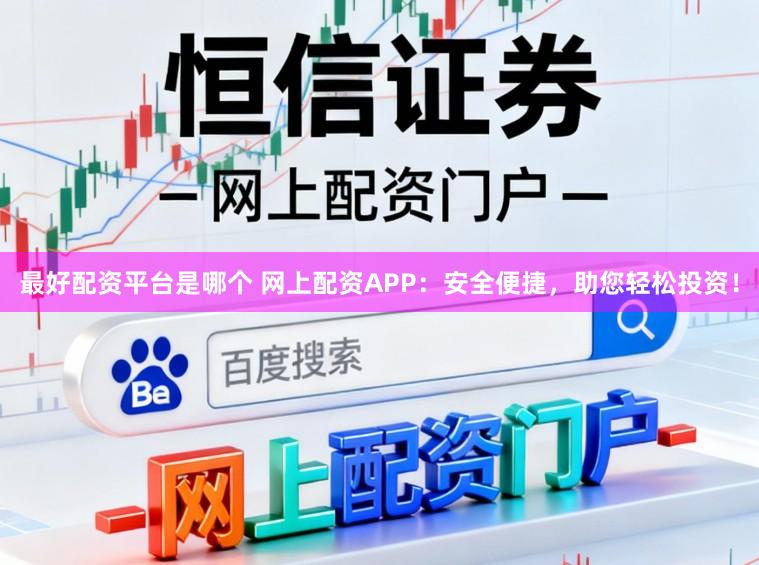 最好配资平台是哪个 网上配资APP：安全便捷，助您轻松投资！