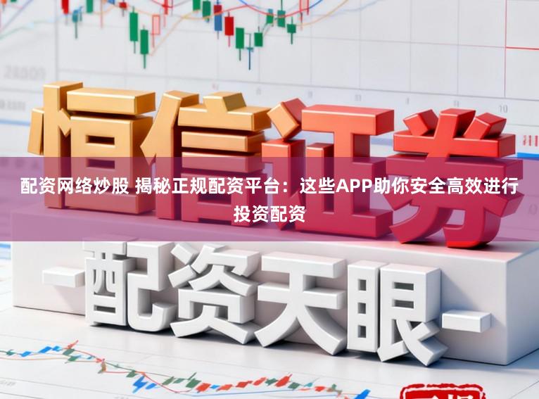 配资网络炒股 揭秘正规配资平台：这些APP助你安全高效进行投资配资