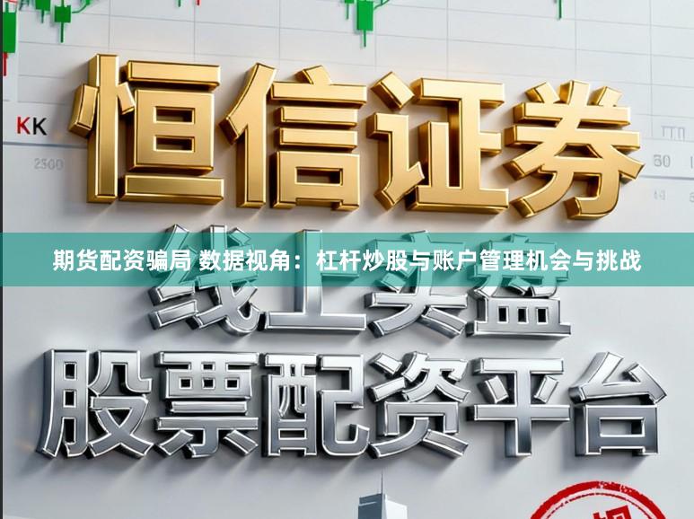期货配资骗局 数据视角：杠杆炒股与账户管理机会与挑战