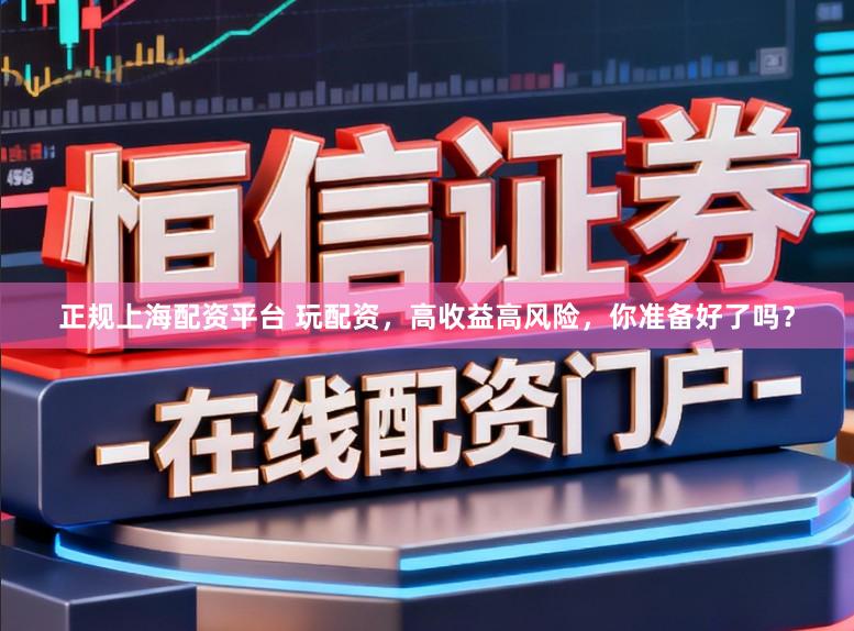 正规上海配资平台 玩配资，高收益高风险，你准备好了吗？