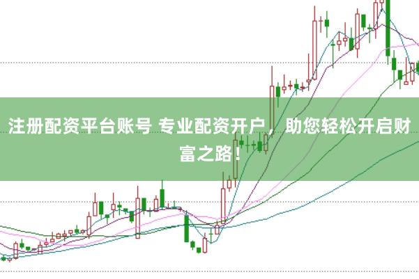 注册配资平台账号 专业配资开户，助您轻松开启财富之路！