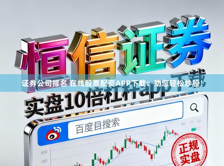 证券公司排名 在线股票配资APP下载：助您轻松炒股！