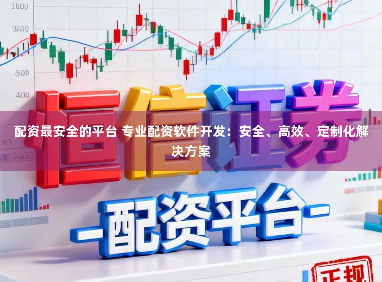 配资最安全的平台 专业配资软件开发：安全、高效、定制化解决方案