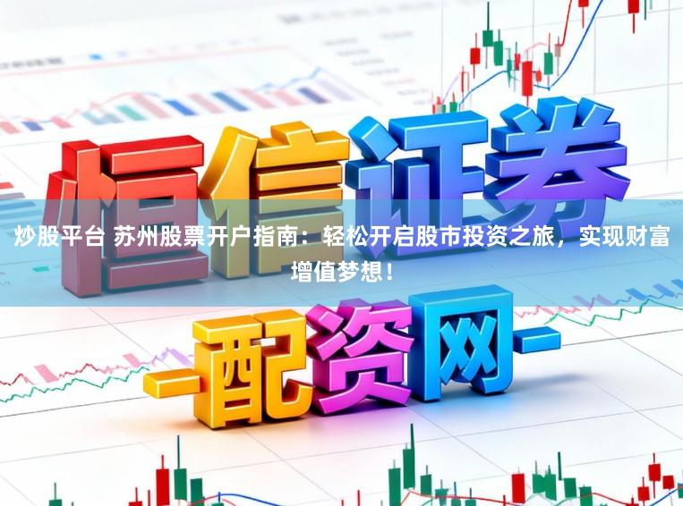 炒股平台 苏州股票开户指南：轻松开启股市投资之旅，实现财富增值梦想！