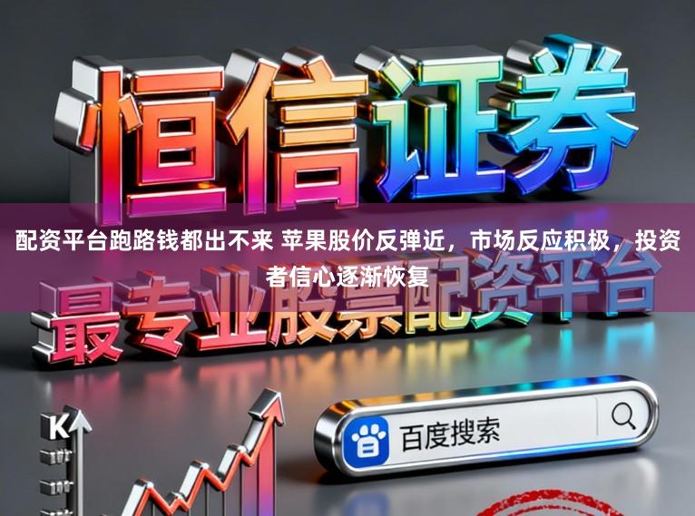 配资平台跑路钱都出不来 苹果股价反弹近，市场反应积极，投资者信心逐渐恢复