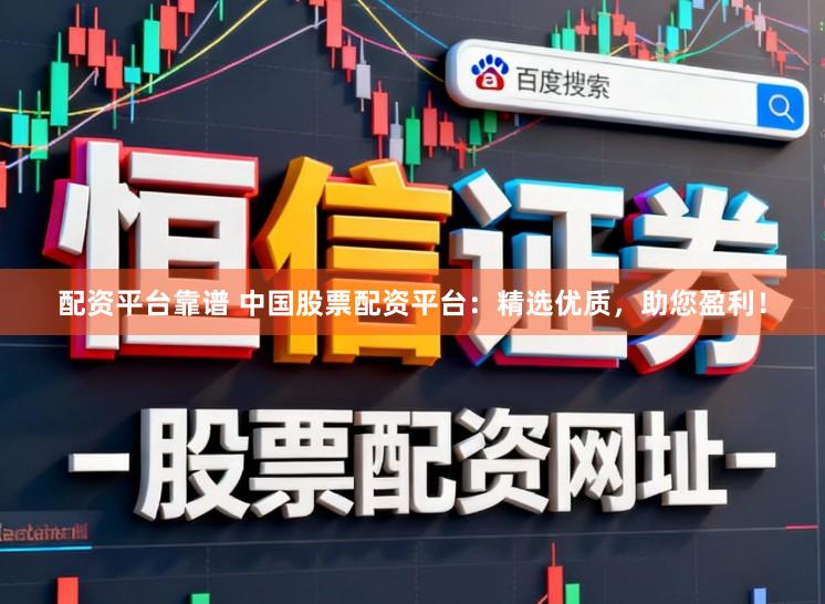 配资平台靠谱 中国股票配资平台：精选优质，助您盈利！