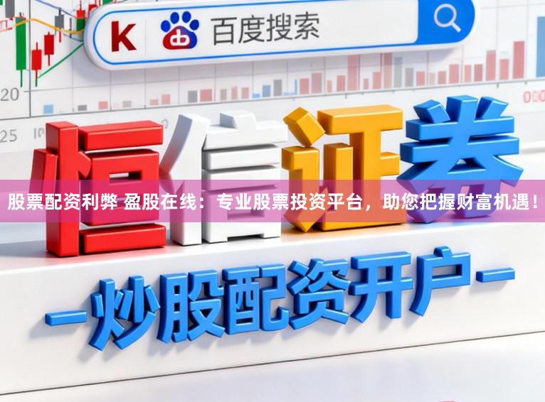 股票配资利弊 盈股在线：专业股票投资平台，助您把握财富机遇！