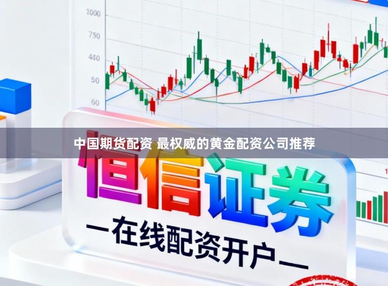 中国期货配资 最权威的黄金配资公司推荐