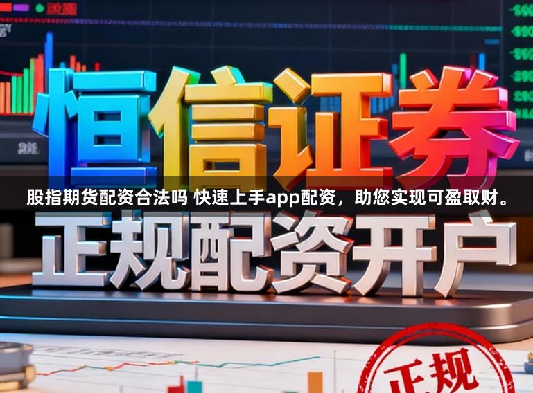 股指期货配资合法吗 快速上手app配资，助您实现可盈取财。
