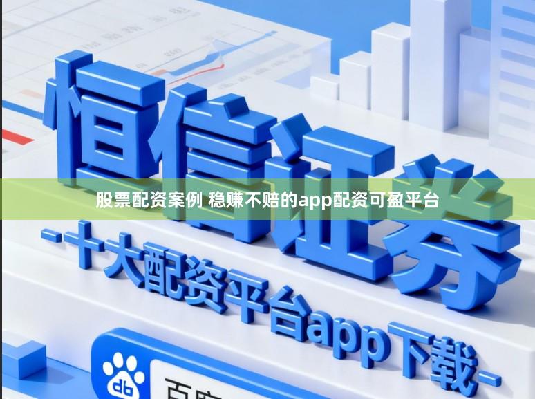 股票配资案例 稳赚不赔的app配资可盈平台
