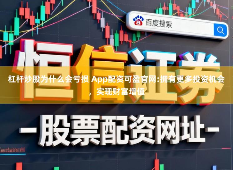 杠杆炒股为什么会亏损 App配资可盈官网:拥有更多投资机会，实现财富增值