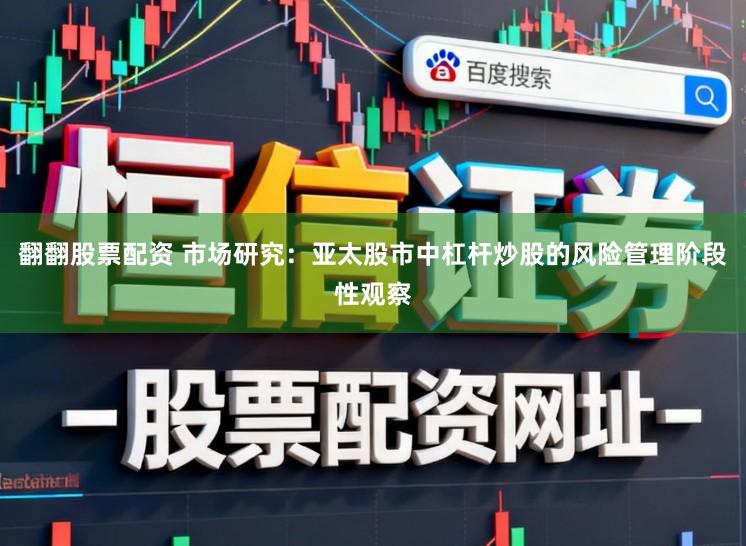 翻翻股票配资 市场研究：亚太股市中杠杆炒股的风险管理阶段性观察