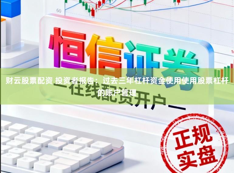 财云股票配资 投资者报告：过去三年杠杆资金使用使用股票杠杆的账户管理