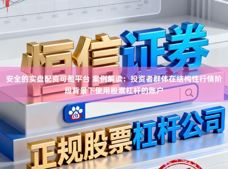 安全的实盘配资可盈平台 案例解读：投资者群体在结构性行情阶段背景下使用股票杠杆的账户