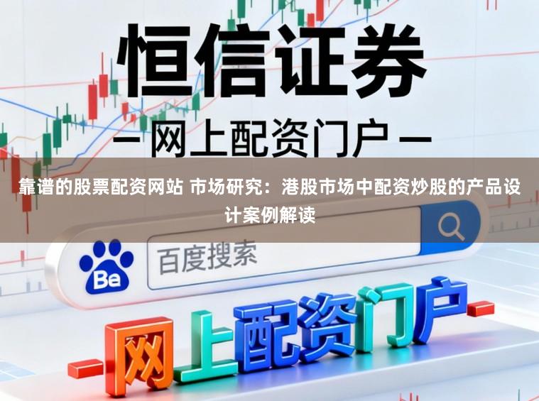 靠谱的股票配资网站 市场研究：港股市场中配资炒股的产品设计案例解读