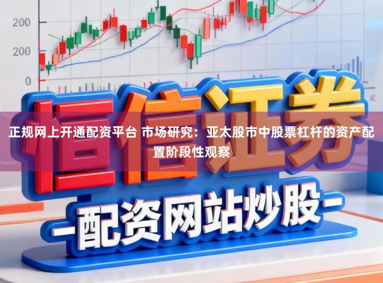 正规网上开通配资平台 市场研究：亚太股市中股票杠杆的资产配置阶段性观察