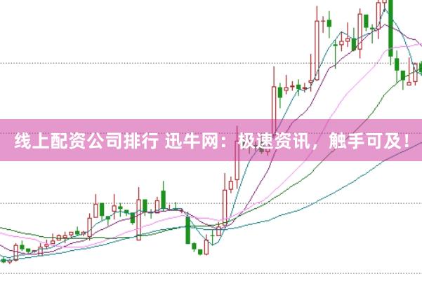 线上配资公司排行 迅牛网：极速资讯，触手可及！