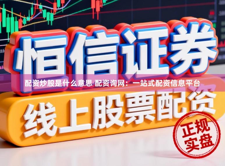 配资炒股是什么意思 配资询网：一站式配资信息平台