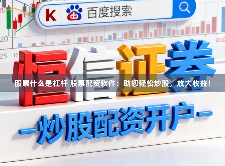 股票什么是杠杆 股票配资软件：助您轻松炒股，放大收益！