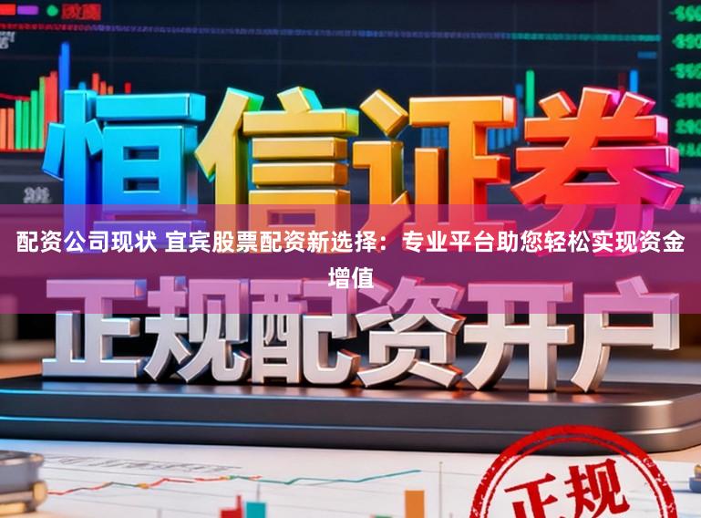 配资公司现状 宜宾股票配资新选择：专业平台助您轻松实现资金增值